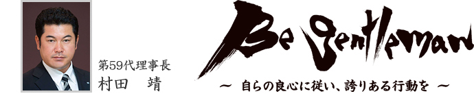 第59代理事長　村田　靖
Be gentleman　〜自らの良心に従い、誇りある行動を〜