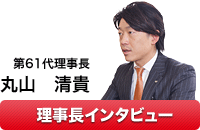 第61代理事長　丸山清貴インタビュー